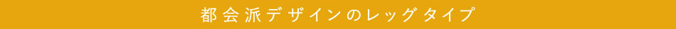 都会派デザインのレッグタイプ