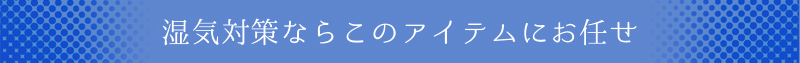 湿気対策ならこのアイテムにお任せ