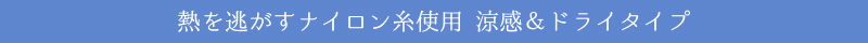 熱を逃がすナイロン糸使用 涼感＆ドライタイプ