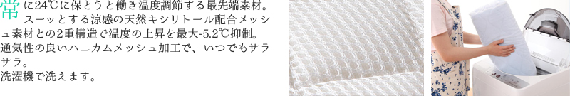 常に24℃に保とうと働く、温度調節する最先端素材。スーッとする涼感の天然キシリトール配合メッシュ素材との2重構造で、温度の上昇を最大-5.2℃抑制。通気性の良いハニカムメッシュ加工でいつでもサラサラ。洗濯機で洗えます。