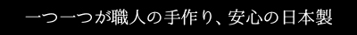 一つ一つが職人の手作り、安心の日本製