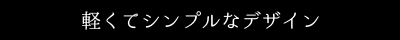 軽くてシンプルなデザイン