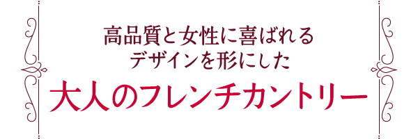 高品質と女性に喜ばれるデザインを形にした、大人のフレンチカントリー