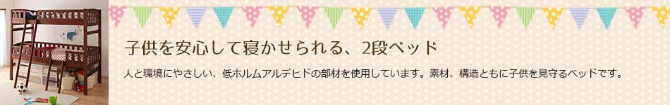 子供を安心して寝かせられる、2段ベッド 人と環境にやさしい、低ホルムアルデヒドの部材を使用しています。素材、構造ともに子供を見守るベッドです。