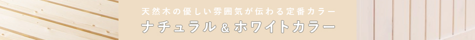 天然木の優しい雰囲気が伝わる定番カラー、ナチュラル＆ホワイトカラー