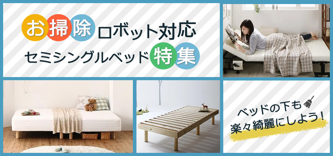 ベッド下もキレイに！お掃除ロボット対応セミシングルベッド特集