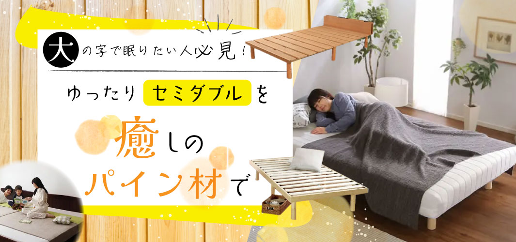 大の字で眠りたい人必見！癒しのパイン材のセミダブル特集