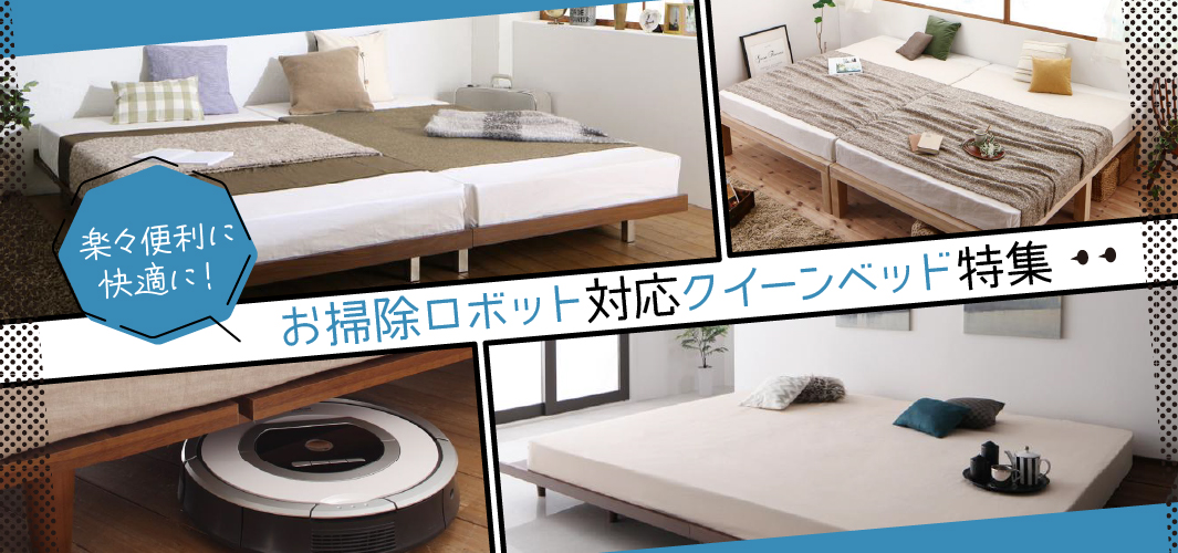 楽々便利に快適に！お掃除ロボット対応クイーンベッド特集