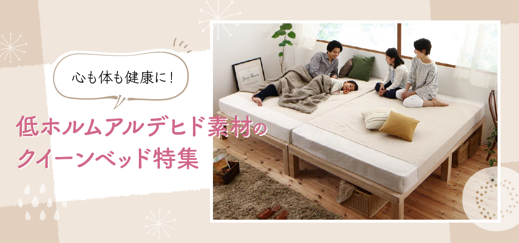 心も体も健康に！低ホルムアルデヒド素材のクイーンベッド特集