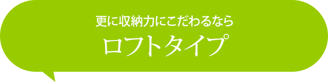 更に収納力にこだわるなら、ロフトタイプ