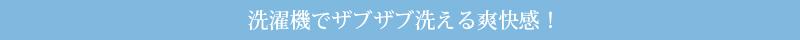 ポイント2洗濯機でザブザブ洗える爽快感！